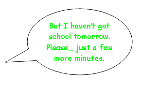 But I haven't got school tomorrow. Please ... just a few more minutes.